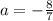 a=-\frac{8}{7}