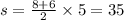 s = \frac{8 + 6}{2} \times 5 = 35