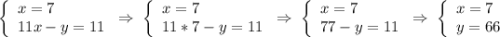 \left \{ \begin{array}{l} x=7 \\ 11x-y=11 \end{array} \right. \Rightarrow \; \left \{ \begin{array}{l} x=7 \\ 11*7-y=11 \end{array} \right. \Rightarrow \; \left \{ \begin{array}{l} x=7 \\ 77-y=11 \end{array} \right. \Rightarrow \; \left \{ \begin{array}{l} x=7 \\ y=66 \end{array} \right.