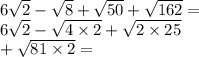 6 \sqrt{2} - \sqrt{8} + \sqrt{50} + \sqrt{162} = \\ 6 \sqrt{2} - \sqrt{4 \times 2} + \sqrt{2 \times 25} \\ + \sqrt{81 \times 2} =