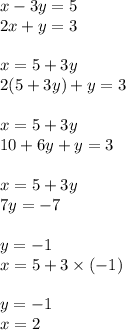 x - 3y =5 \\ 2x + y = 3 \\ \\ x = 5 + 3y \\ 2(5 + 3y) + y = 3 \\ \\ x = 5 + 3y \\ 10 + 6y + y = 3 \\ \\ x = 5 + 3y \\ 7y = - 7 \\ \\ y = - 1 \\ x = 5 + 3 \times ( - 1) \\ \\ y = - 1 \\ x = 2