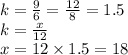 k = \frac{9}{6} = \frac{12}{8 } =1.5 \\ k = \frac{x}{12} \\ x = 12 \times 1.5 = 18