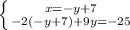 \left \{ {{x=-y+7} \atop {-2(-y+7)+9y=-25}} \right.