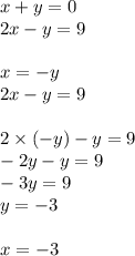 x + y = 0 \\ 2x - y = 9 \\ \\ x = - y \\ 2x - y = 9 \\ \\ 2 \times ( - y) - y = 9 \\ - 2y - y = 9 \\ - 3y = 9 \\ y = - 3 \\ \\ x = - 3