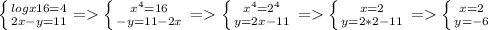 \left \{ {{logx 16=4 \atop {2x-y=11}} = \left \{ {{x^4=16} \atop {-y=11-2x}} \right. = \left \{ {{x^4=2^4} \atop {y=2x-11}} \right. = \left \{ {{x=2} \atop {y=2*2-11}} \right. = \left \{ {{x=2} \atop {y=-6}} \right.