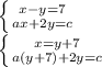 \left \{ {{x-y=7} \atop {ax+2y=c}} \right. \\\left \{ {{x=y+7} \atop {a(y+7)+2y=c}} \right.