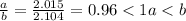 \frac{a}{b} =\frac{2.015}{2.104} = 0.96