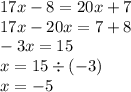 17x - 8 = 20x + 7 \\ 17x - 20x = 7 + 8 \\ - 3x= 15 \\ x = 15 \div ( - 3) \\ x = - 5