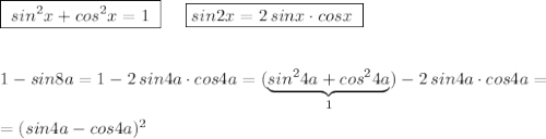 \boxed {\; sin^2x+cos^2x=1\; }\; \; \; \; \; \boxed {sin2x=2\, sinx\cdot cosx\; }\\\\\\1-sin8a=1-2\, sin4a\cdot cos4a=(\underbrace {sin^24a+cos^24a}_{1})-2\, sin4a\cdot cos4a=\\\\=(sin4a-cos4a)^2