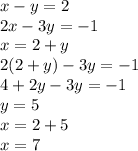 x - y = 2 \\ 2x - 3y = - 1 \\ x = 2 + y \\ 2(2 + y) - 3y = - 1 \\ 4 + 2y - 3y = - 1 \\ y = 5 \\ x = 2 + 5 \\ x = 7