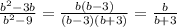 \frac{b^{2}-3b }{b^{2} -9} =\frac{b(b-3)}{(b-3)(b+3)} =\frac{b}{b+3}