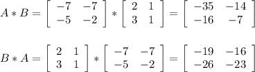 A*B=\left[\begin{array}{ccc}-7&-7\\-5&-2\end{array}\right] *\left[\begin{array}{ccc}2&1\\3&1\end{array}\right] = \left[\begin{array}{ccc}-35&-14\\-16&-7\end{array}\right] \\\\\\B*A=\left[\begin{array}{ccc}2&1\\3&1\end{array}\right] * \left[\begin{array}{ccc}-7&-7\\-5&-2\end{array}\right] = \left[\begin{array}{ccc}-19&-16\\-26&-23\end{array}\right]