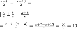 \frac{x+7}{2}\:-\:\frac{x-13}{2} = \\\\| \: \frac{a}{c}\pm \frac{b}{c}=\frac{a\pm \:b}{c} \\\\= \frac{x+7-\left(x-13\right)}{2} = \frac{x+7-x+13}{2} =\frac{20}{2} = 10