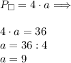 P _\Box=4\cdot a \Longrightarrow \\ \\ 4\cdot a=36 \\ a=36:4 \\ a=9