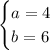 \begin{cases} a=4 \\ b=6 \end{cases}