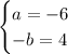 \begin{cases} a=-6 \\ -b=4 \end{cases}