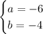 \begin{cases} a=-6 \\ b=-4 \end{cases}