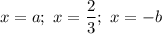 x=a;\ x=\dfrac{2}{3};\ x=-b