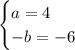 \begin{cases} a=4 \\ -b=-6 \end{cases}