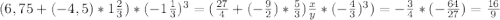 (6,75 +(-4,5)*1\frac{2}{3} )*(-1\frac{1}{3} )^3= (\frac{27}{4}+(-\frac{9}{2} )*\frac{5}{3})\frac{x}{y} *(-\frac{4}{3} )^3 ) =-\frac{3}{4}*(-\frac{64}{27} ) =\frac{16}{9}