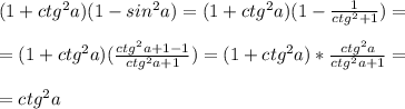 (1+ctg^2a)(1-sin^2a)=(1+ctg^2a)(1-\frac{1}{ctg^2+1} )=\\\\=(1+ctg^2a)(\frac{ctg^2a+1-1}{ctg^2a+1})= (1+ctg^2a)*\frac{ctg^2a}{ctg^2a+1}=\\\\=ctg^2a