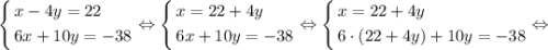 \[\left\{\begin{gathered}x-4y=22\hfill\\6x+10y=-38\hfill\\\end{gathered}\right.\Leftrightarrow\left\{\begin{gathered}x=22+4y\hfill\\6x+10y=-38\hfill\\\end{gathered}\right.\Leftrightarrow\left\{\begin{gathered}x=22+4y\hfill\\6\cdot\left({22+4y}\right)+10y=-38\hfill\\\end{gathered}\right.\Leftrightarrow\]