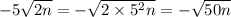 - 5 \sqrt{2n} = - \sqrt{2 \times 5 ^{2} n} = - \sqrt{50n}