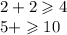 2 + 2 \geqslant 4\\ 5 + \geqslant 10 \\