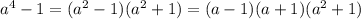 a {}^{4} - 1 =( {a}^{2} - 1)( {a}^{2} + 1) = (a - 1)(a + 1)( {a}^{2} + 1)