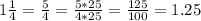 1 \frac{1}{4 } = \frac{5}{4} = \frac{5*25}{4*25} =\frac{125}{100} =1.25