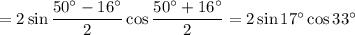 =2\sin\dfrac{50^\circ-16^\circ}{2}\cos\dfrac{50^\circ+16^\circ}{2}=2\sin17^\circ\cos33^\circ