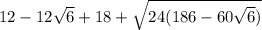 12-12\sqrt{6}+18+\sqrt{24(186-60\sqrt{6}) }