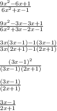 \frac{9x^{2} -6x+1 }{6x^{2}+x-1 }\\\\\frac{9x^{2} -3x-3x+1}{6x^{2} +3x-2x-1} \\\\\frac{3x(3x-1)-1(3x-1)}{3x(2x+1)-1(2x+1)}\\\\\frac{(3x-1)^{2}}{(3x-1)(2x+1)}\\\\\frac{(3x-1)}{(2x+1)}\\\\\frac{3x-1}{2x+1}