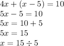 4x + (x - 5) = 10 \\ 5x - 5 = 10 \\ 5x = 10 + 5 \\ 5x = 15 \\ x = 15 \div 5 \\