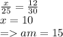 \frac{x}{25} = \frac{12}{30} \\ x = 10 \\ = am = 15