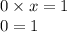 0 \times x = 1 \\ 0 = 1