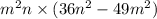 m { }^{2} n \times (36n {}^{2} - 49m {}^{2} )