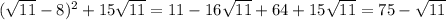 (\sqrt{11}-8 )^2+15\sqrt{11}=11-16\sqrt{11} +64+15\sqrt{11} =75-\sqrt{11}