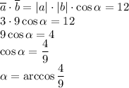 \overline a \cdot \overline b=|a| \cdot |b| \cdot \cos \alpha=12\\3 \cdot 9 \cos \alpha=12\\9 \cos \alpha=4\\\cos \alpha=\dfrac{4}{9}\\\alpha = \arccos \dfrac{4}{9}