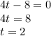 4 t - 8 = 0 \\ 4t = 8 \\ t = 2