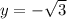 y=-\sqrt{3}