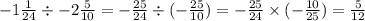 - 1 \frac{1}{24} \div - 2 \frac{5}{10} = - \frac{25}{24} \div ( - \frac{25}{10} ) = - \frac{25}{24} \times ( - \frac{10}{25} ) = \frac{5}{12}