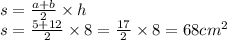 s = \frac{ a + b}{2} \times h \\ s = \frac{5 + 12}{2} \times 8 = \frac{17}{2} \times 8 = 68cm {}^{2}