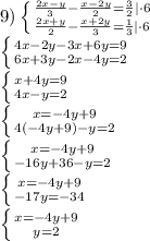 9) \left \{ {{\frac{2x-y}{3}-\frac{x-2y}{2}=\frac{3}{2} |\cdot6 } \atop {{\frac{2x+y}{2}-\frac{x+2y}{3}=\frac{1}{3}|\cdot6}} \right. \\\left \{ {4x-2y-3x+6y=9 } \atop {{6x+3y-2x-4y=2}} \right. \\\left \{ x+4y=9} \atop {4x-y=2}} \right. \\\left \{ x=-4y+9} \atop {4(-4y+9)-y=2}} \right. \\\left \{ x=-4y+9} \atop {-16y+36-y=2}} \right. \\\left \{ x=-4y+9} \atop {-17y=-34}} \right. \\\left \{ x=-4y+9} \atop {y=2 }} \right. \\