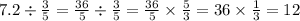 7.2 \div \frac{3}{5} = \frac{36}{5} \div \frac{3}{5} = \frac{36}{5} \times \frac{5}{3} = 36 \times \frac{1}{3} = 12