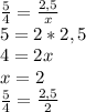 \frac{5}{4} =\frac{2,5}{x}\\5=2*2,5\\4=2x\\x=2\\\frac{5}{4} =\frac{2,5}{2}