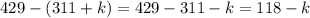 429 - (311 + k) = 429 - 311 - k = 118 - k