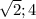 \sqrt{2}; 4