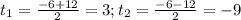 t_{1} = \frac{-6+12}{2} =3; t_{2} =\frac{-6-12}{2} =-9