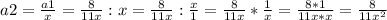 a2=\frac{a1}{x}=\frac{8}{11x} : x = \frac{8}{11x} : \frac{x}{1} = \frac{8}{11x} * \frac{1}{x} = \frac{8 * 1}{11x * x} = \frac{8}{11x^{2}}